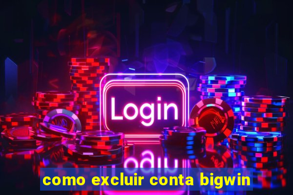 como excluir conta bigwin